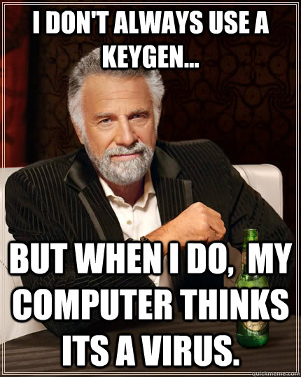 I don't always use a keygen... BUT WHEN I DO,  my computer thinks its a virus.  The Most Interesting Man In The World