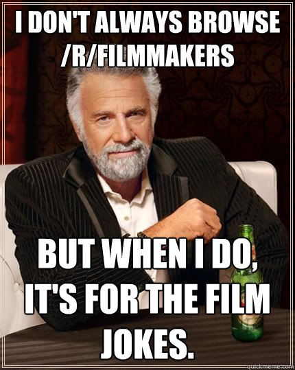 I don't always browse /r/filmmakers But when I do, it's for the film jokes. - I don't always browse /r/filmmakers But when I do, it's for the film jokes.  The Most Interesting Man In The World