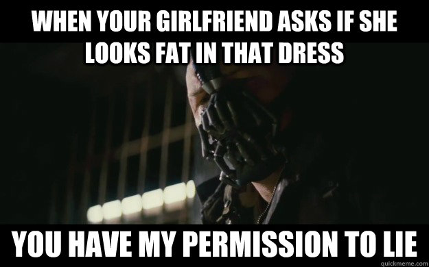 When your girlfriend asks if she looks fat in that dress you have my permission to lie  Badass Bane