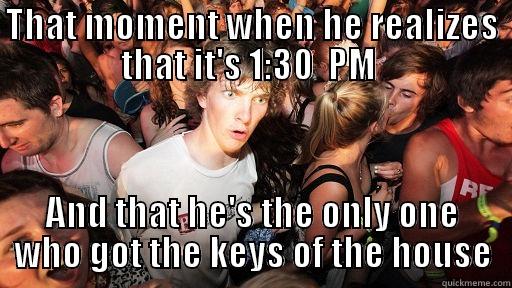 I'm screwed  - THAT MOMENT WHEN HE REALIZES THAT IT'S 1:30  PM  AND THAT HE'S THE ONLY ONE WHO GOT THE KEYS OF THE HOUSE Sudden Clarity Clarence