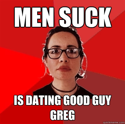 men suck is dating good guy greg  Liberal Douche Garofalo