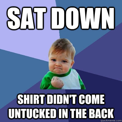 Sat down shirt didn't come untucked in the back  Success Kid