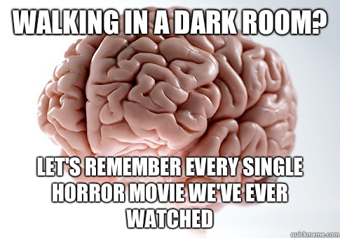 Walking in a dark room? Let's remember every single horror movie we've ever watched - Walking in a dark room? Let's remember every single horror movie we've ever watched  Scumbag Brain