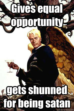 Gives equal opportunity   gets shunned for being satan  Good Guy Lucifer