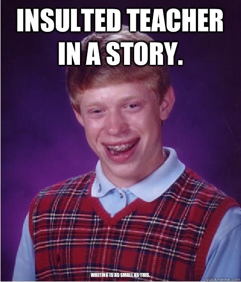 Insulted teacher in a story. Writing is as small as this.  Good Luck Brian