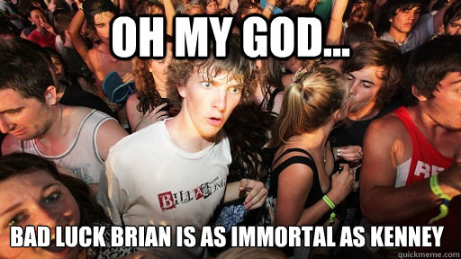 Oh my god... bad luck brian is as immortal as kenney - Oh my god... bad luck brian is as immortal as kenney  Sudden Clarity Clarence