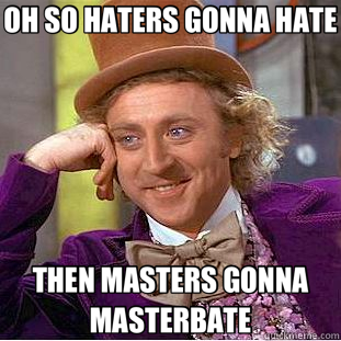 OH SO HATERS GONNA HATE THEN MASTERS GONNA MASTERBATE  Creepy Wonka