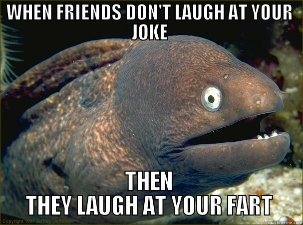 WHEN FRIENDS DON'T LAUGH AT YOUR JOKE THEN THEY LAUGH AT YOUR FART Bad Joke Eel