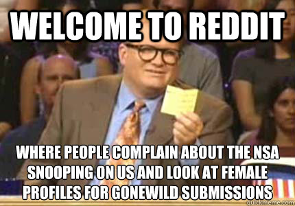 WELCOME to Reddit Where people complain about the NSA snooping on us and look at female profiles for gonewild submissions  Whose Line