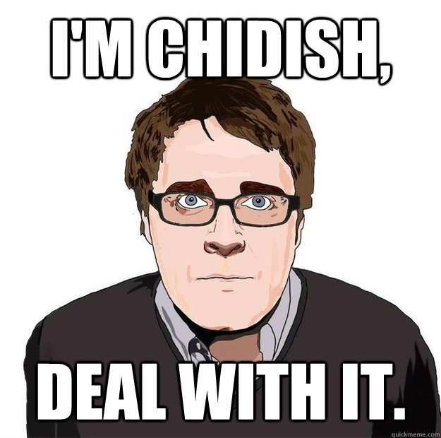 I'm chidish, Deal with it.  Always Online Adam Orth