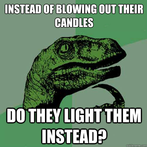 instead of blowing out their candles do they light them instead?  Philosoraptor