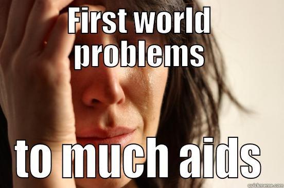 FIRST WORLD PROBLEMS TO MUCH AIDS First World Problems