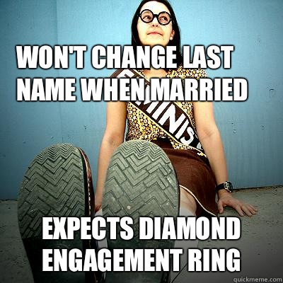 Won't change last name when married  Expects diamond engagement ring - Won't change last name when married  Expects diamond engagement ring  Typical Feminist