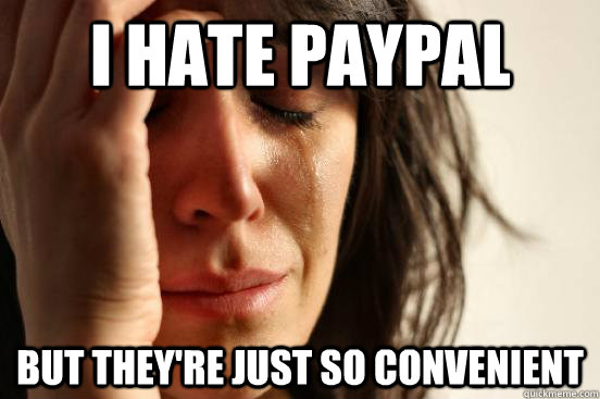 I hate paypal but they're just so convenient  First World Problems