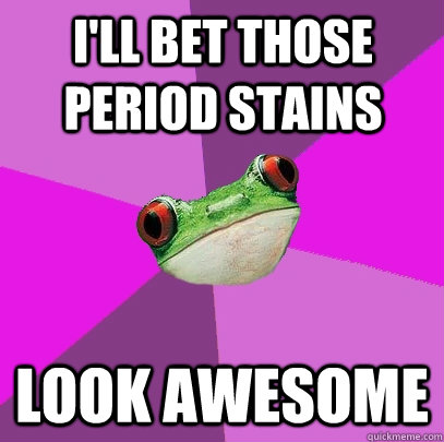 I'll bet those period stains look awesome - I'll bet those period stains look awesome  Foul Bachelorette Frog