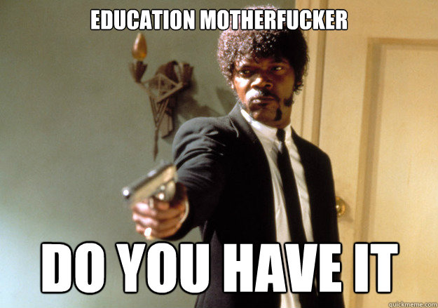 EDUCATION MOTHERFUCKER do you have it  Samuel L Jackson