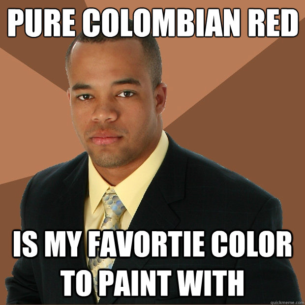 Pure Colombian red Is my favortie color to paint with  Successful Black Man