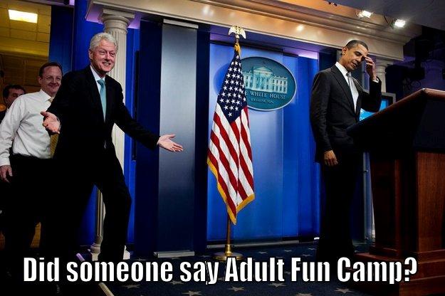  DID SOMEONE SAY ADULT FUN CAMP? Inappropriate Timing Bill Clinton