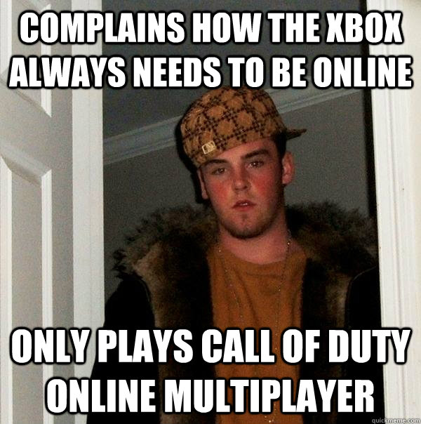 Complains how the Xbox always needs to be online Only plays Call of Duty online multiplayer - Complains how the Xbox always needs to be online Only plays Call of Duty online multiplayer  Scumbag Steve