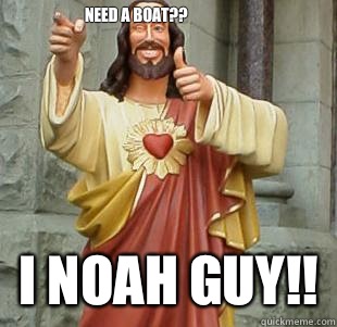 Need a boat?? I Noah guy!!  