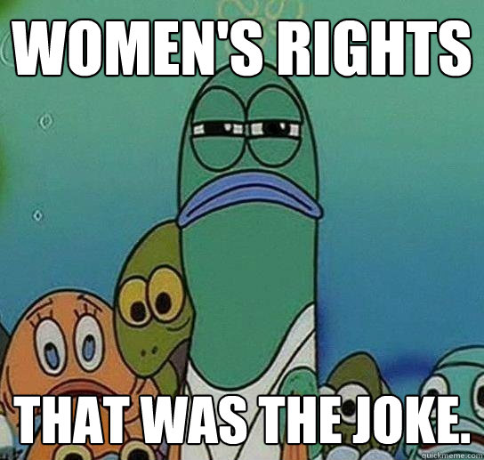 Women's Rights That was the joke.  Serious fish SpongeBob