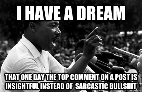 I have a dream That one day the top comment on a post is insightful instead of  sarcastic bullshit  MLK meme