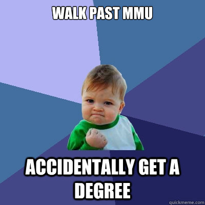 Walk past MMU Accidentally get a degree  Success Kid