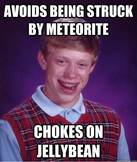 Avoids being struck by meteorite chokes on jellybean - Avoids being struck by meteorite chokes on jellybean  Bad Luck Brian