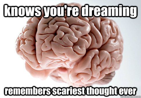 knows you're dreaming remembers scariest thought ever  Scumbag Brain