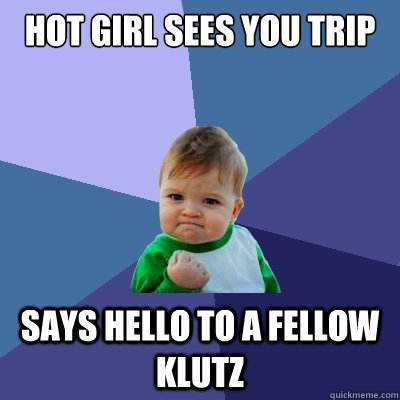 Hot girl sees you trip says hello to a fellow klutz - Hot girl sees you trip says hello to a fellow klutz  Success Kid