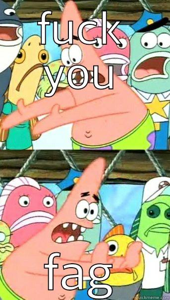 FUCK YOU FAG Push it somewhere else Patrick