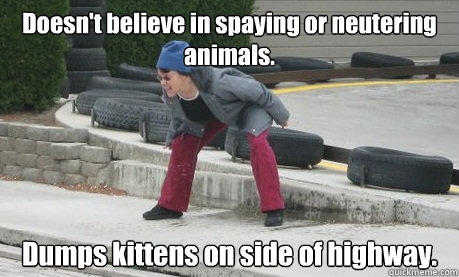 Doesn't believe in spaying or neutering animals. Dumps kittens on side of highway.  