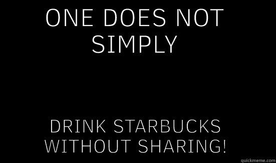 ONE DOES NOT SIMPLY DRINK STARBUCKS WITHOUT SHARING! Boromir