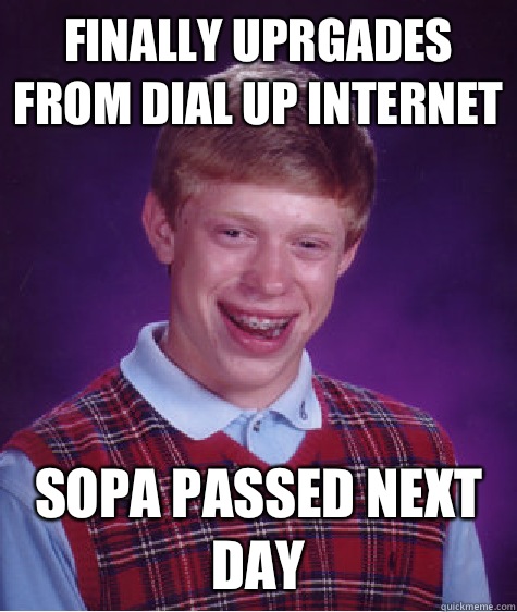 Finally uprgades from dial up Internet SOPA passed next day  Bad Luck Brian