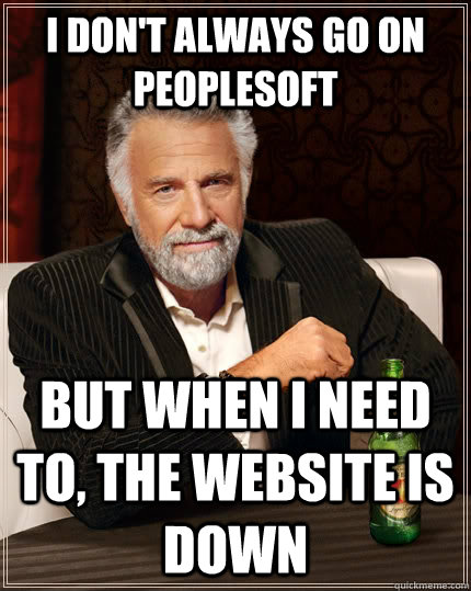 I don't always go on PeopleSoft but when I need to, the website is down  The Most Interesting Man In The World