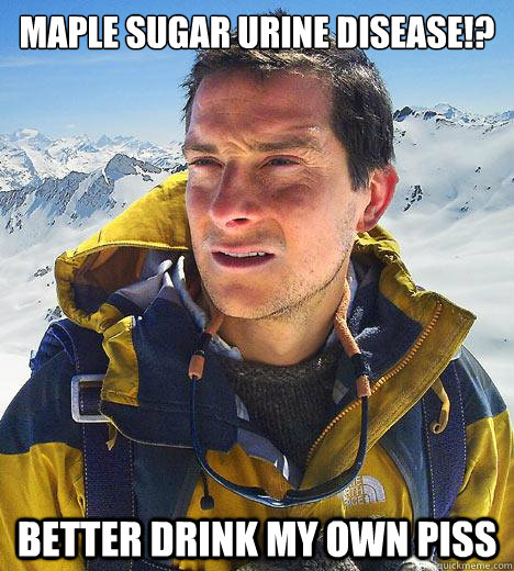 Maple Sugar Urine disease!? Better drink my own piss  Bear Grylls