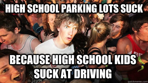 high school parking lots suck because high school kids suck at driving   Sudden Clarity Clarence