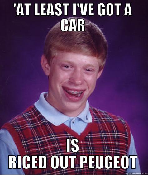 bad luck eduardo - 'AT LEAST I'VE GOT A CAR IS RICED OUT PEUGEOT Bad Luck Brian