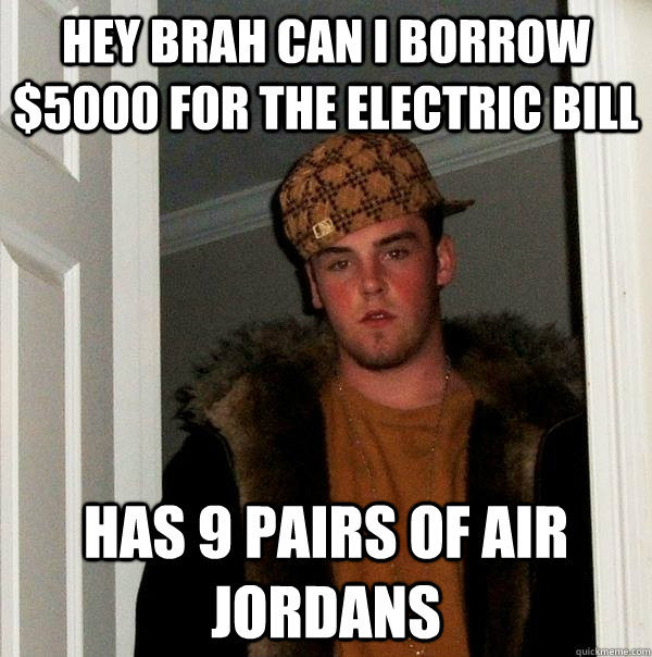 hey brah can i borrow $5000 for the electric bill has 9 pairs of air jordans - hey brah can i borrow $5000 for the electric bill has 9 pairs of air jordans  Scumbag Steve