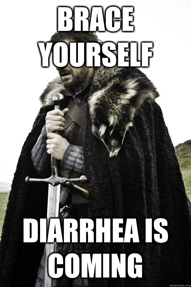 Brace yourself Diarrhea is coming  Winter is coming