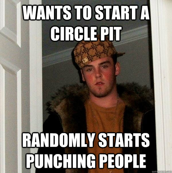 Wants to start a circle pit randomly starts punching people  - Wants to start a circle pit randomly starts punching people   Scumbag Steve