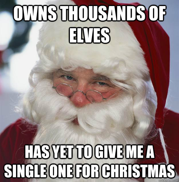 Owns thousands of elves Has yet to give me a single one for Christmas  Scumbag Santa