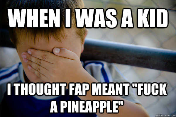 when i was a kid i thought fap meant 