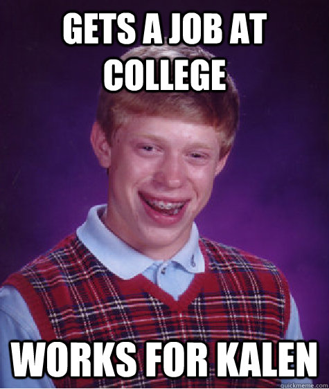 Gets a job at college works for KAlen  Bad Luck Brian