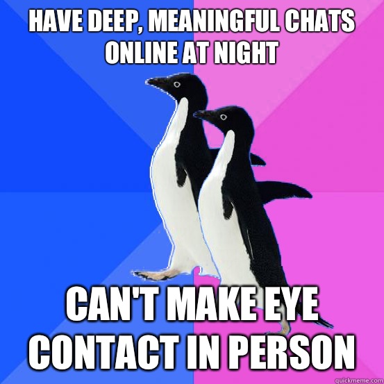 Have deep, meaningful chats online at night Can't make eye contact in person  Socially Awkward Couple