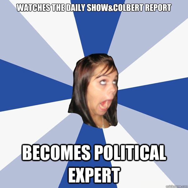 Watches the Daily Show&Colbert Report Becomes Political Expert - Watches the Daily Show&Colbert Report Becomes Political Expert  Annoying Facebook Girl