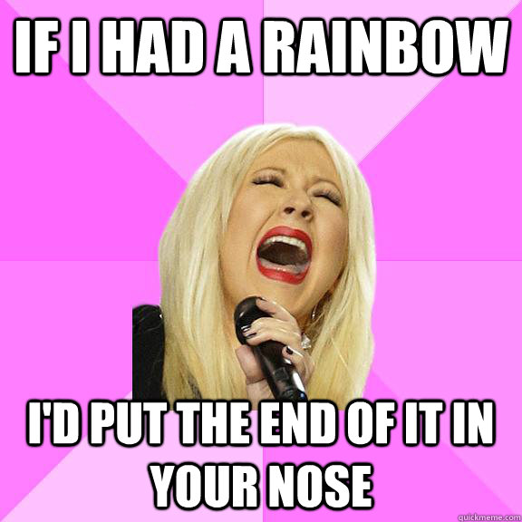 If I had a rainbow  I'd put the end of it in your nose  Wrong Lyrics Christina