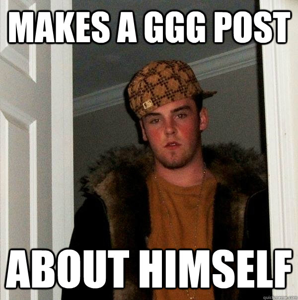 Makes a GGG post About himself  Scumbag Steve