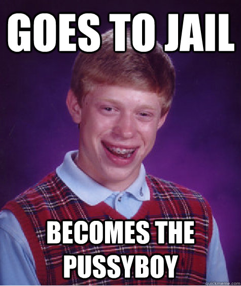 goes to jail becomes the pussyboy - goes to jail becomes the pussyboy  Bad Luck Brian