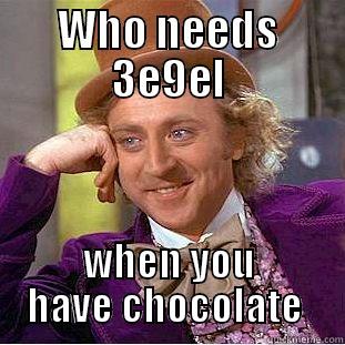 Who needs it  - WHO NEEDS 3E9EL WHEN YOU HAVE CHOCOLATE  Condescending Wonka